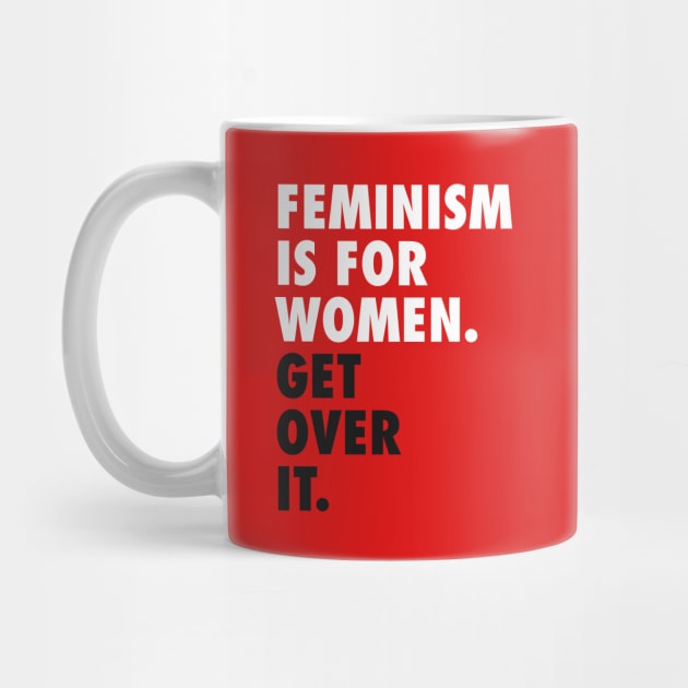 Feminism is for Women. Get Over it. (white) by Everyday Inspiration